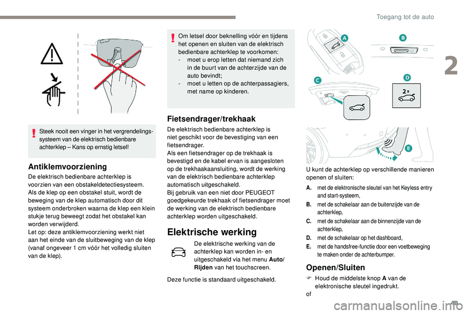 Peugeot 508 2018  Handleiding (in Dutch) 49
Steek nooit een vinger in het vergrendelings-
systeem van de elektrisch bedienbare 
achterklep – Kans op ernstig letsel!
Antiklemvoorziening
De elektrisch bedienbare achterklep is 
voorzien van e