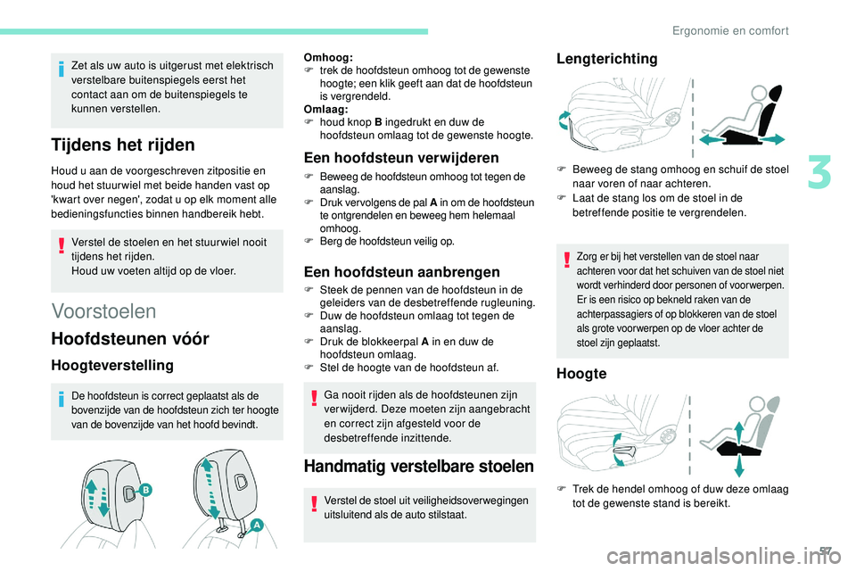 Peugeot 508 2018  Handleiding (in Dutch) 57
Zet als uw auto is uitgerust met elektrisch 
verstelbare buitenspiegels eerst het 
contact aan om de buitenspiegels te 
kunnen verstellen.
Tijdens het rijden
Houd u aan de voorgeschreven zitpositie