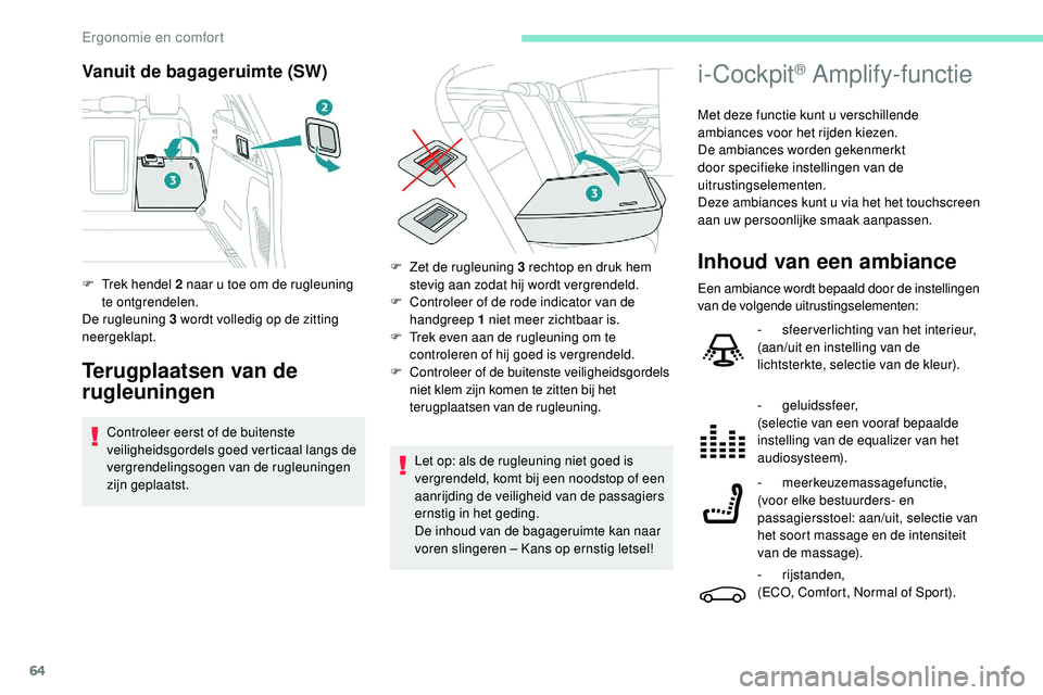 Peugeot 508 2018  Handleiding (in Dutch) 64
Vanuit de bagageruimte (SW)
Terugplaatsen van de 
rugleuningen
Controleer eerst of de buitenste 
veiligheidsgordels goed verticaal langs de 
vergrendelingsogen van de rugleuningen 
zijn geplaatst.
