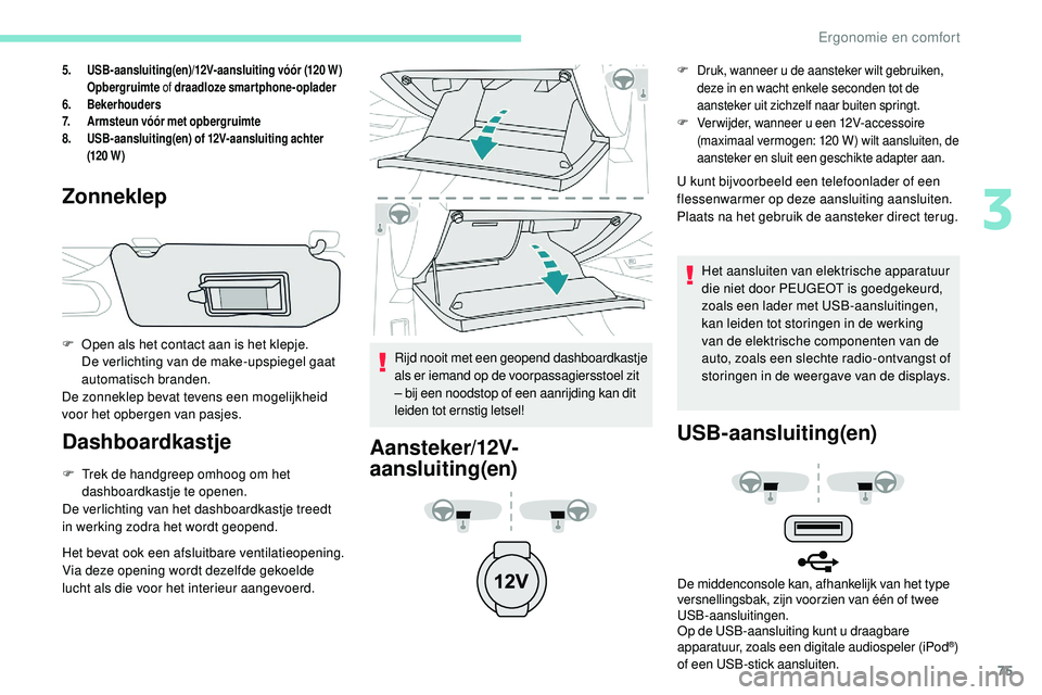 Peugeot 508 2018  Handleiding (in Dutch) 75
5.USB-aansluiting(en)/12V-aansluiting vóór (120 W)
Opbergruimte  of draadloze smartphone-oplader
6. Bekerhouders
7. Armsteun vóór met opbergruimte
8. USB-aansluiting(en) of 12V-aansluiting acht