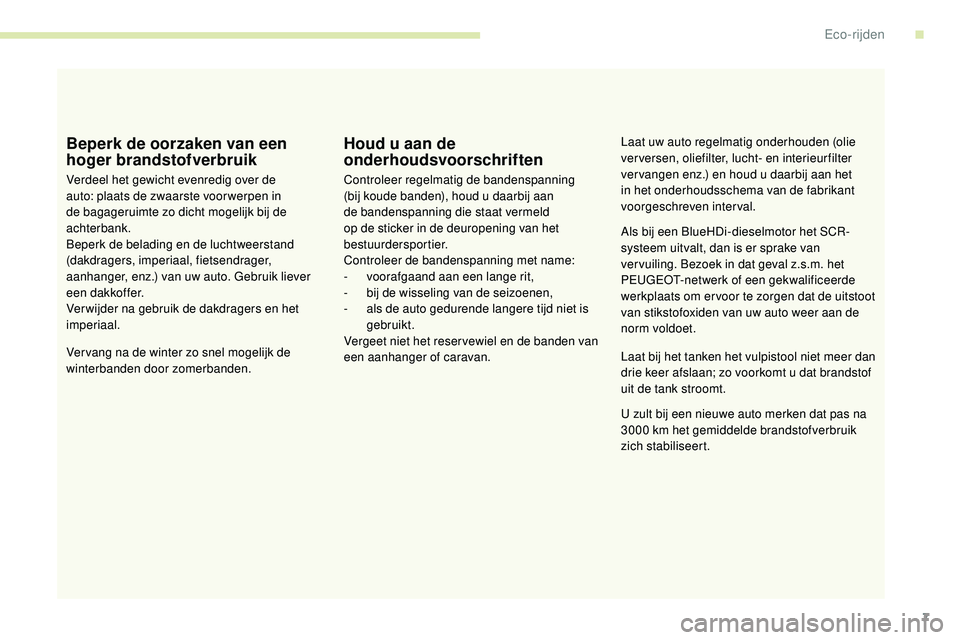 Peugeot 508 2018 Handleiding (in Dutch) 7
Beperk de oorzaken van een
hoger brandstofverbruik
Verdeel het gewicht evenredig over de
auto: plaats de zwaarste voor werpen in
de bagageruimte zo dicht mogelijk bij de
achterbank.
Beperk de be Peugeot 508 2018 Handleiding (in Dutch) 7
Beperk de oorzaken van een
hoger brandstofverbruik
Verdeel het gewicht evenredig over de
auto: plaats de zwaarste voor werpen in
de bagageruimte zo dicht mogelijk bij de
achterbank.
Beperk de be