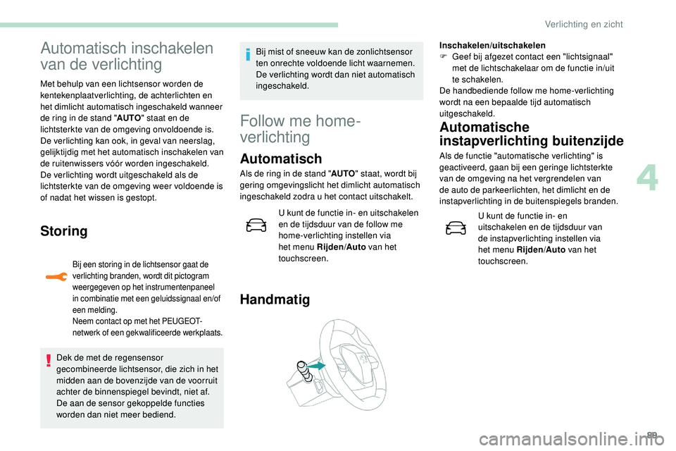 Peugeot 508 2018 Handleiding (in Dutch) 89
Automatisch inschakelen
van de verlichting
Met behulp van een lichtsensor worden de
kentekenplaatverlichting, de achterlichten en
het dimlicht automatisch ingeschakeld wanneer
de ring in de sta Peugeot 508 2018 Handleiding (in Dutch) 89
Automatisch inschakelen
van de verlichting
Met behulp van een lichtsensor worden de
kentekenplaatverlichting, de achterlichten en
het dimlicht automatisch ingeschakeld wanneer
de ring in de sta