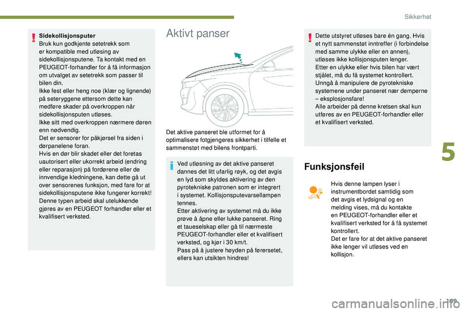 Peugeot 508 2018  Brukerhåndbok (in Norwegian) 109
Sidekollisjonsputer
Bruk kun godkjente setetrekk som 
er kompatible med utløsing av 
sidekollisjonsputene. Ta kontakt med en 
PEUGEOT-forhandler for å få informasjon 
om utvalget av setetrekk s