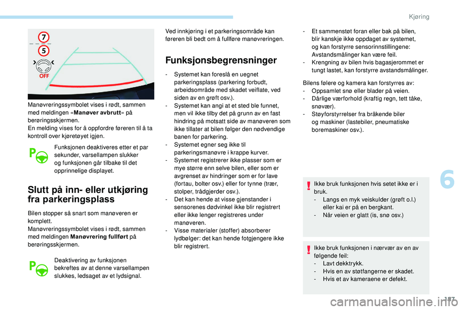 Peugeot 508 2018  Brukerhåndbok (in Norwegian) 187
Manøvreringssymbolet vises i rødt, sammen 
med meldingen «Manøver avbrutt» på 
berøringsskjermen.
En melding vises for å oppfordre føreren til å ta 
kontroll over kjøretøyet igjen.
Fun