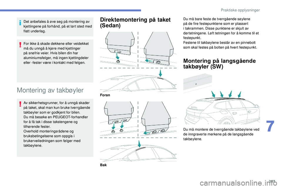 Peugeot 508 2018  Brukerhåndbok (in Norwegian) 203
Det anbefales å øve seg på montering av 
kjettingene på forhånd, på et tørt sted med 
flatt underlag.
For ikke å skade dekkene eller veidekket 
må du unngå å kjøre med kjettinger 
på 