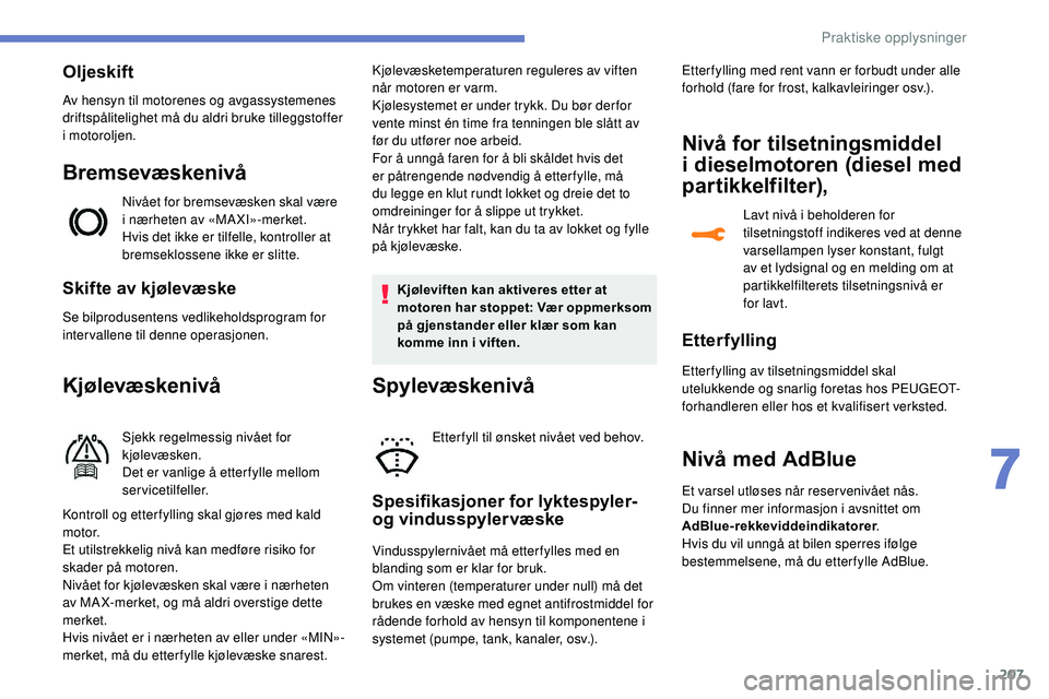 Peugeot 508 2018  Brukerhåndbok (in Norwegian) 207
Skifte av kjølevæske
Se bilprodusentens vedlikeholdsprogram for 
intervallene til denne operasjonen.
Kjølevæskenivå
Sjekk regelmessig nivået for 
kjølevæsken.
Det er vanlige å etter fylle