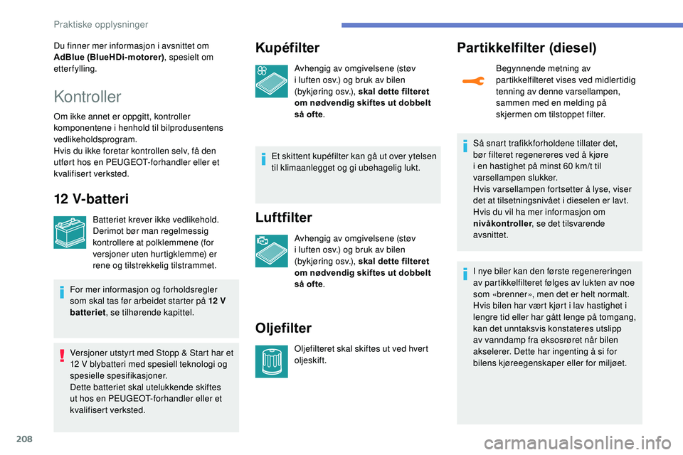 Peugeot 508 2018  Brukerhåndbok (in Norwegian) 208
Du finner mer informasjon i avsnittet om 
AdBlue (BlueHDi-motorer), spesielt om 
etterfylling.
Kontroller
Om ikke annet er oppgitt, kontroller 
komponentene i henhold til bilprodusentens 
vedlikeh
