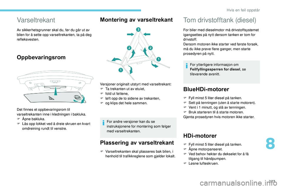 Peugeot 508 2018  Brukerhåndbok (in Norwegian) 213
Varseltrekant
Av sikkerhetsgrunner skal du, før du går ut av 
bilen for å sette opp varseltrekanten, ta på deg 
refleksvesten.
Oppbevaringsrom
Det finnes et oppbevaringsrom til 
varseltrekante