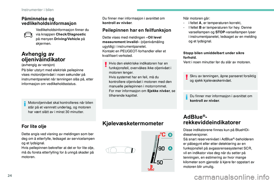 Peugeot 508 2018  Brukerhåndbok (in Norwegian) 24
Påminnelse og 
vedlikeholdsinformasjon
Vedlikeholdsinformasjon finner du 
via knappen Check/Diagnostic 
på menyen Driving/Vehicle  på 
skjermen.
Avhengig av 
oljenivåindikator
(avhengig av vers