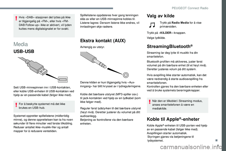 Peugeot 508 2018  Brukerhåndbok (in Norwegian) 9
Media
USB-USB
Sett USB-minnepinnen inn i USB-kontakten, 
eller koble USB-enheten til USB-kontakten ved 
hjelp av en passende kabel (følger ikke med).For å beskytte systemet må det ikke 
brukes en