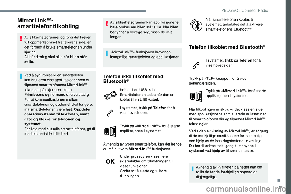 Peugeot 508 2018  Brukerhåndbok (in Norwegian) 11
MirrorLinkTM-
smarttelefontilkobling
Av sikkerhetsgrunner og fordi det krever 
full oppmerksomhet fra førerens side, er 
det forbudt å bruke smarttelefonen under 
kjøring.
All håndtering skal s