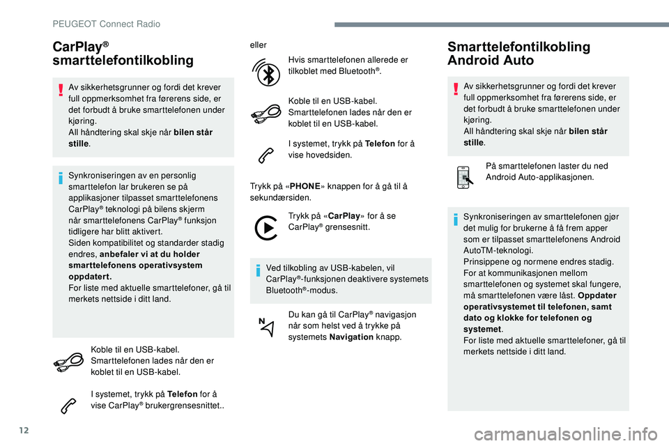 Peugeot 508 2018  Brukerhåndbok (in Norwegian) 12
CarPlay® 
smarttelefontilkobling
Av sikkerhetsgrunner og fordi det krever 
full oppmerksomhet fra førerens side, er 
det forbudt å bruke smarttelefonen under 
kjøring.
All håndtering skal skje