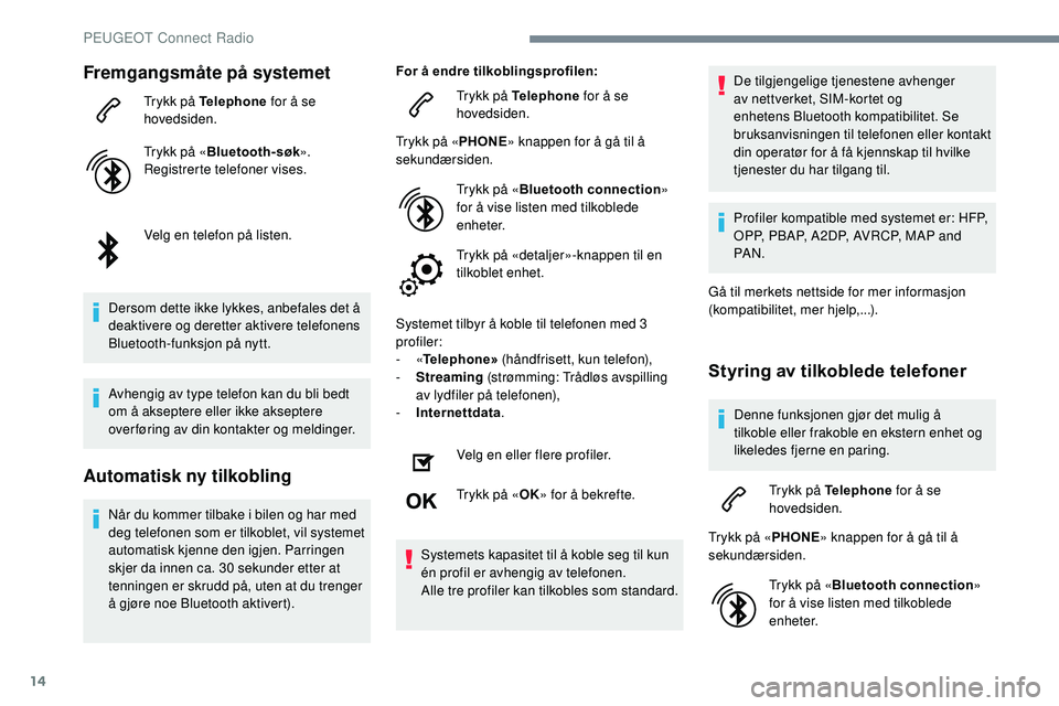 Peugeot 508 2018  Brukerhåndbok (in Norwegian) 14
Fremgangsmåte på systemet
Trykk på Telephone for å se 
hovedsiden.
Trykk på « Bluetooth-søk».
Registrerte telefoner vises.
Velg en telefon på listen.
Dersom dette ikke lykkes, anbefales de