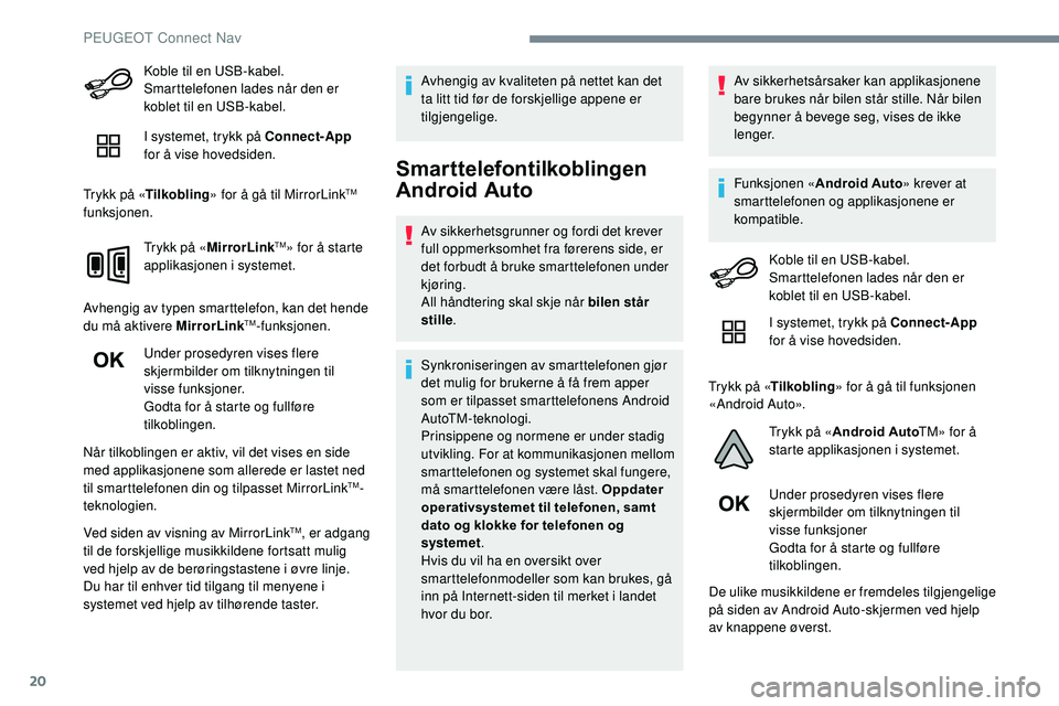 Peugeot 508 2018 Brukerhåndbok (in Norwegian) 20
Koble til en USB-kabel.
Smarttelefonen lades når den er
koblet til en USB-kabel.
I systemet, trykk på Connect-App
for å vise hovedsiden.
Trykk på « Tilkobling » for å gå til MirrorLink
T Peugeot 508 2018 Brukerhåndbok (in Norwegian) 20
Koble til en USB-kabel.
Smarttelefonen lades når den er
koblet til en USB-kabel.
I systemet, trykk på Connect-App
for å vise hovedsiden.
Trykk på « Tilkobling » for å gå til MirrorLink
T