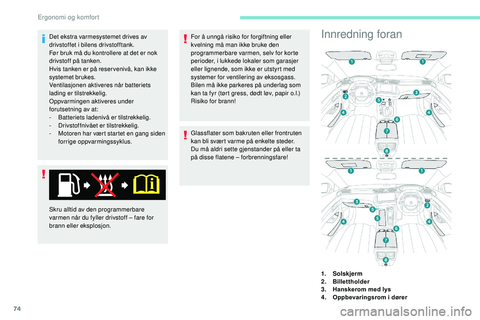 Peugeot 508 2018 Brukerhåndbok (in Norwegian) 74
Det ekstra varmesystemet drives av
drivstoffet i bilens drivstofftank.
Før bruk må du kontrollere at det er nok
drivstoff på tanken.
Hvis tanken er på reser venivå, kan ikke
systemet brukes Peugeot 508 2018 Brukerhåndbok (in Norwegian) 74
Det ekstra varmesystemet drives av
drivstoffet i bilens drivstofftank.
Før bruk må du kontrollere at det er nok
drivstoff på tanken.
Hvis tanken er på reser venivå, kan ikke
systemet brukes