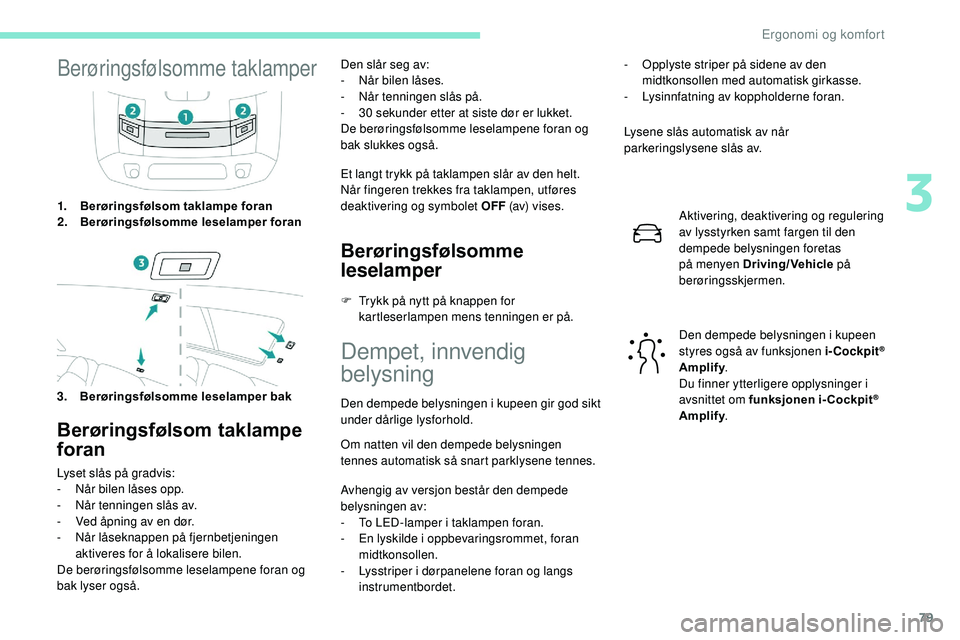 Peugeot 508 2018 Brukerhåndbok (in Norwegian) 79
Berøringsfølsomme taklamper
1.Berøringsfølsom taklampe foran
2. Berøringsfølsomme leselamper foran
3. Berøringsfølsomme leselamper bak
Berøringsfølsom taklampe
foran
Lyset slås på grad Peugeot 508 2018 Brukerhåndbok (in Norwegian) 79
Berøringsfølsomme taklamper
1.Berøringsfølsom taklampe foran
2. Berøringsfølsomme leselamper foran
3. Berøringsfølsomme leselamper bak
Berøringsfølsom taklampe
foran
Lyset slås på grad