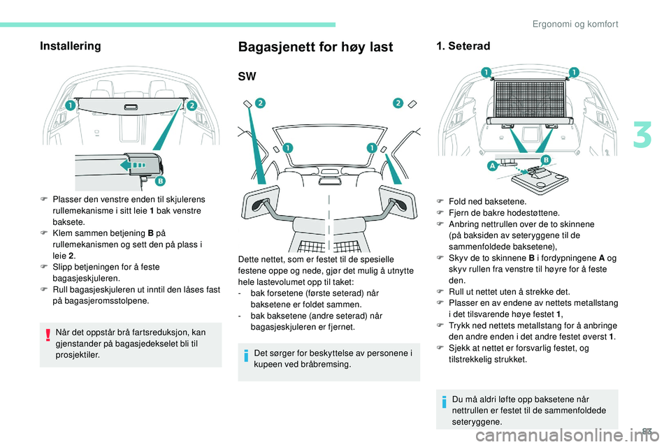 Peugeot 508 2018 Brukerhåndbok (in Norwegian) 83
Installering
F Plasser den venstre enden til skjulerens rullemekanisme i sitt leie 1 bak venstre
baksete.
F
K
lem sammen betjening B på
rullemekanismen og sett den på plass i
leie
2.
F
Peugeot 508 2018 Brukerhåndbok (in Norwegian) 83
Installering
F Plasser den venstre enden til skjulerens rullemekanisme i sitt leie 1 bak venstre
baksete.
F
K
lem sammen betjening B på
rullemekanismen og sett den på plass i
leie
2.
F