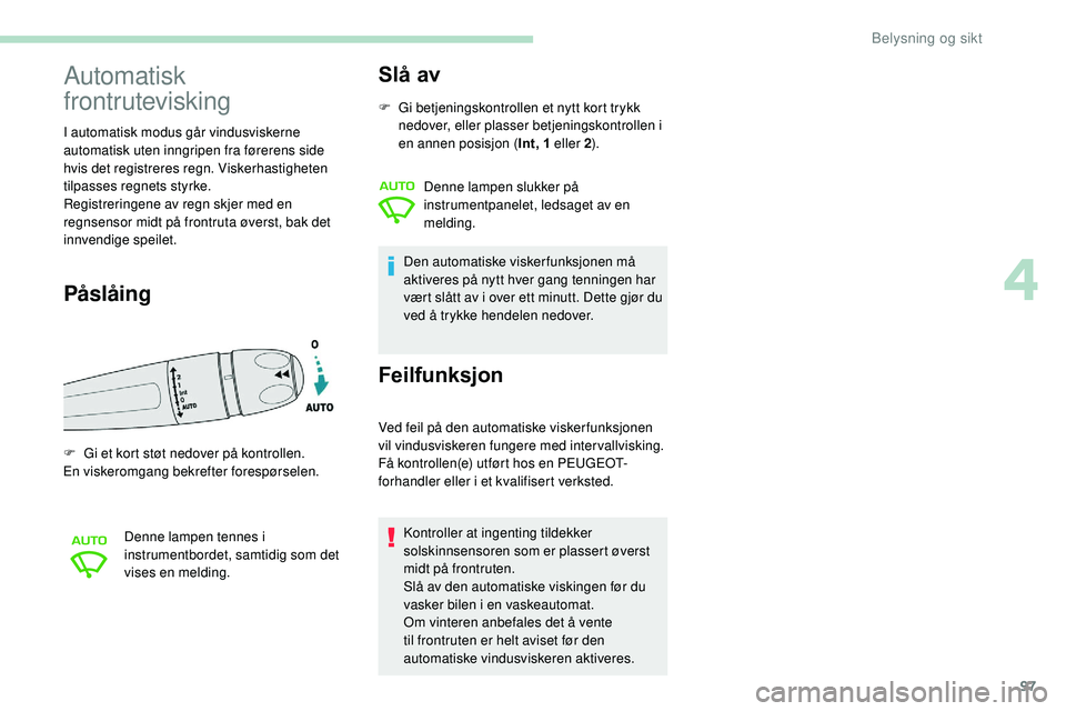 Peugeot 508 2018 Brukerhåndbok (in Norwegian) 97
Automatisk
frontrutevisking
I automatisk modus går vindusviskerne
automatisk uten inngripen fra førerens side
hvis det registreres regn. Viskerhastigheten
tilpasses regnets styrke.
Registreri Peugeot 508 2018 Brukerhåndbok (in Norwegian) 97
Automatisk
frontrutevisking
I automatisk modus går vindusviskerne
automatisk uten inngripen fra førerens side
hvis det registreres regn. Viskerhastigheten
tilpasses regnets styrke.
Registreri