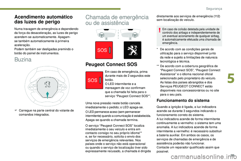 Peugeot 508 2018  Instrukcja Obsługi (in Polish) 99
Acendimento automático 
das luzes de perigo
Numa travagem de emergência e dependendo 
da força da desaceleração, as luzes de perigo 
acendem-se automaticamente. Apagam-
se também automaticame