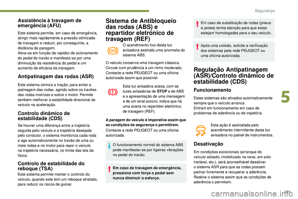 Peugeot 508 2018  Instrukcja Obsługi (in Polish) 101
Sistema de Antibloqueio 
das rodas (ABS) e 
repartidor eletrónico de 
travagem (REF)
O acendimento fixo desta luz 
avisadora assinala uma anomalia do 
sistema ABS.
Assistência à travagem de 
em