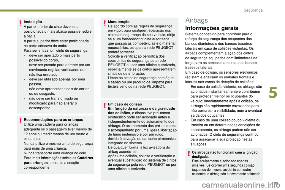 Peugeot 508 2018  Instrukcja Obsługi (in Polish) 105
Instalação
A parte inferior do cinto deve estar 
posicionada o mais abaixo possível sobre 
a bacia.
A parte superior deve estar posicionada 
na parte côncava do ombro.
Para ser eficaz, um cint