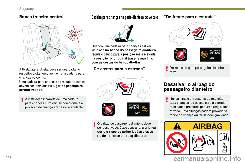 Peugeot 508 2018  Instrukcja Obsługi (in Polish) 112
Banco traseiro central
A fivela lateral direita deve ser guardada no 
respetivo alojamento ao montar a cadeira para 
crianças no centro.
Uma cadeira para crianças com suporte nunca 
deverá ser 