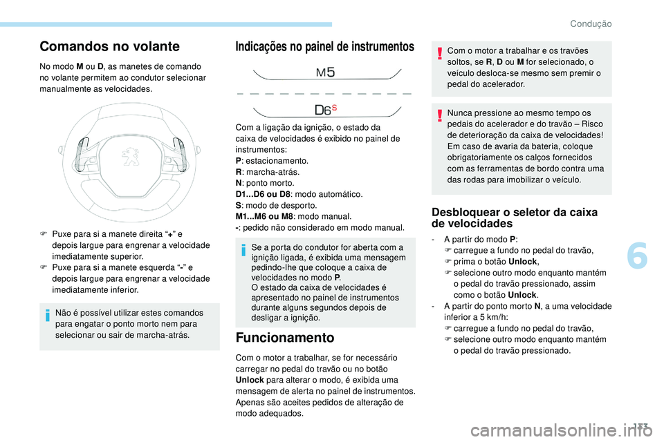 Peugeot 508 2018  Instrukcja Obsługi (in Polish) 133
Comandos no volante
No modo M ou D, as manetes de comando 
no volante permitem ao condutor selecionar 
manualmente as velocidades.
Não é possível utilizar estes comandos 
para engatar o ponto m