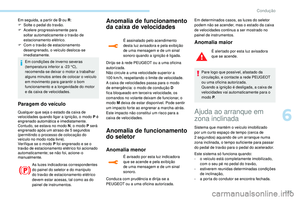 Peugeot 508 2018  Instrukcja Obsługi (in Polish) 135
Em seguida, a partir de D ou R:
F  S olte o pedal do travão.
F
 
A
 celere progressivamente para 
soltar automaticamente o travão de 
estacionamento elétrico.
F
 
C
 om o travão de estacioname