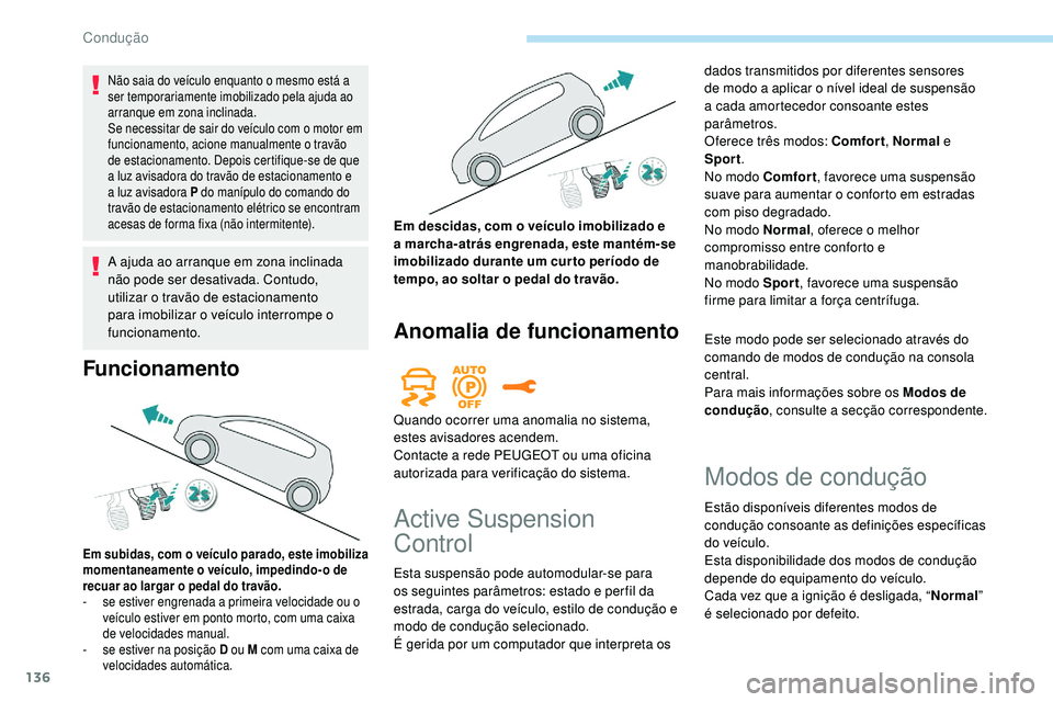 Peugeot 508 2018  Instrukcja Obsługi (in Polish) 136
Não saia do veículo enquanto o mesmo está a 
ser temporariamente imobilizado pela ajuda ao 
arranque em zona inclinada.
Se necessitar de sair do veículo com o motor em 
funcionamento, acione m