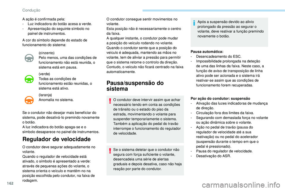 Peugeot 508 2018  Instrukcja Obsługi (in Polish) 162
A cor do símbolo depende do estado de 
funcionamento do sistema:(cinzento)
Pelo menos, uma das condições de 
funcionamento não está reunida, o 
sistema está em pausa.
(ve r d e)
Todas as con