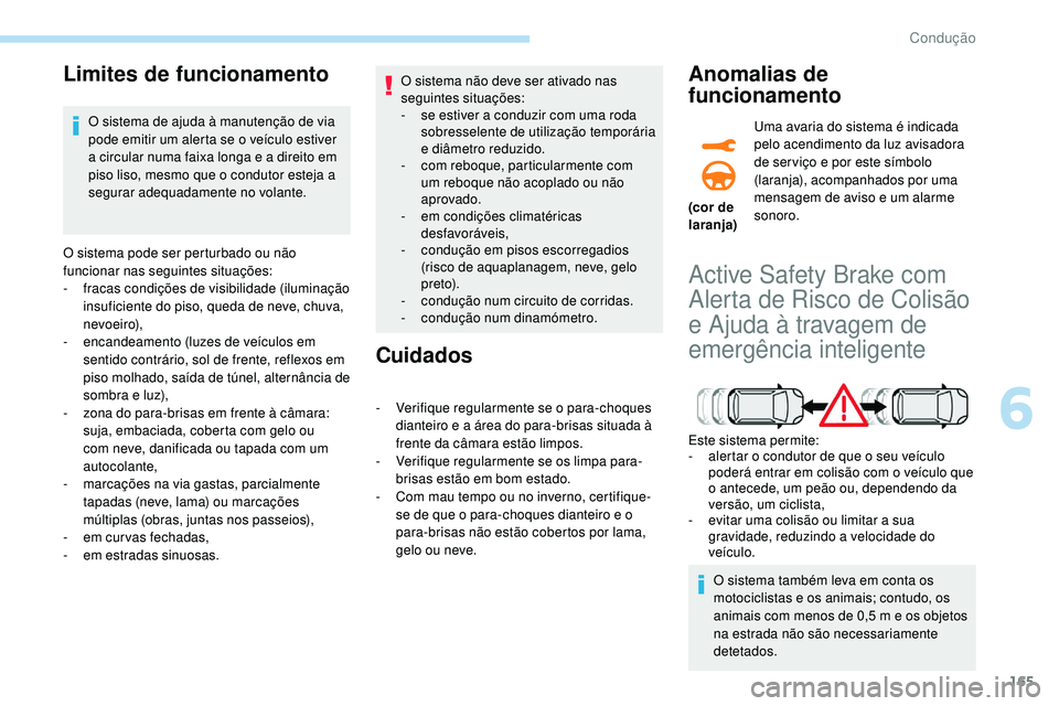 Peugeot 508 2018  Instrukcja Obsługi (in Polish) 165
Limites de funcionamento
O sistema de ajuda à manutenção de via 
pode emitir um alerta se o veículo estiver 
a circular numa faixa longa e a direito em 
piso liso, mesmo que o condutor esteja 