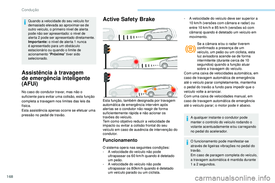 Peugeot 508 2018  Instrukcja Obsługi (in Polish) 168
Assistência à travagem 
de emergência inteligente 
(AFUi)
No caso do condutor travar, mas não o 
suficiente para evitar uma colisão, esta função 
completa a travagem nos limites das leis da