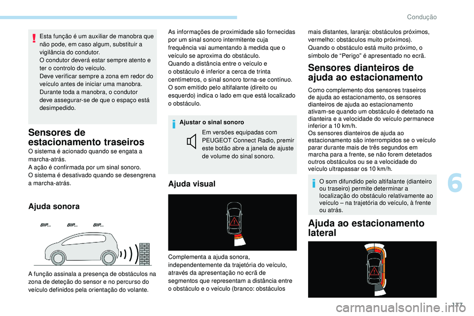 Peugeot 508 2018  Instrukcja Obsługi (in Polish) 177
Esta função é um auxiliar de manobra que 
não pode, em caso algum, substituir a 
vigilância do condutor.
O condutor deverá estar sempre atento e 
ter o controlo do veículo.
Deve verificar s