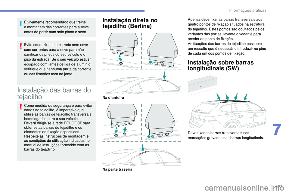 Peugeot 508 2018  Instrukcja Obsługi (in Polish) 203
É vivamente recomendado que treine 
a montagem das correntes para a neve 
antes de partir num solo plano e seco.
Evite conduzir numa estrada sem neve 
com correntes para a neve para não 
danific