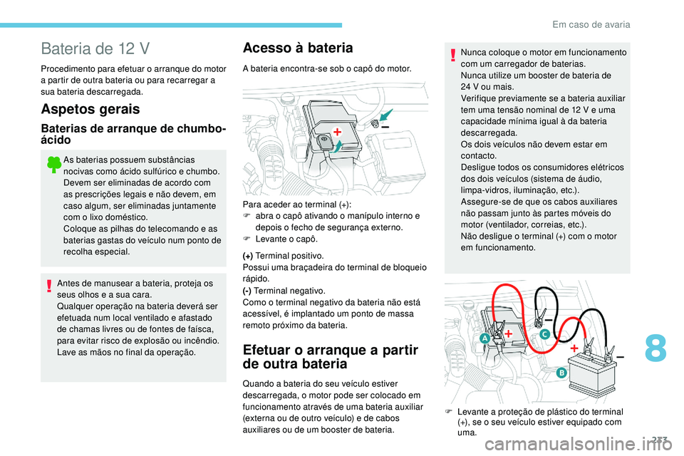 Peugeot 508 2018  Instrukcja Obsługi (in Polish) 233
Bateria de 12 V
Procedimento para efetuar o arranque do motor 
a partir de outra bateria ou para recarregar a 
sua bateria descarregada.
Aspetos gerais
Baterias de arranque de chumbo-
ácido
As ba