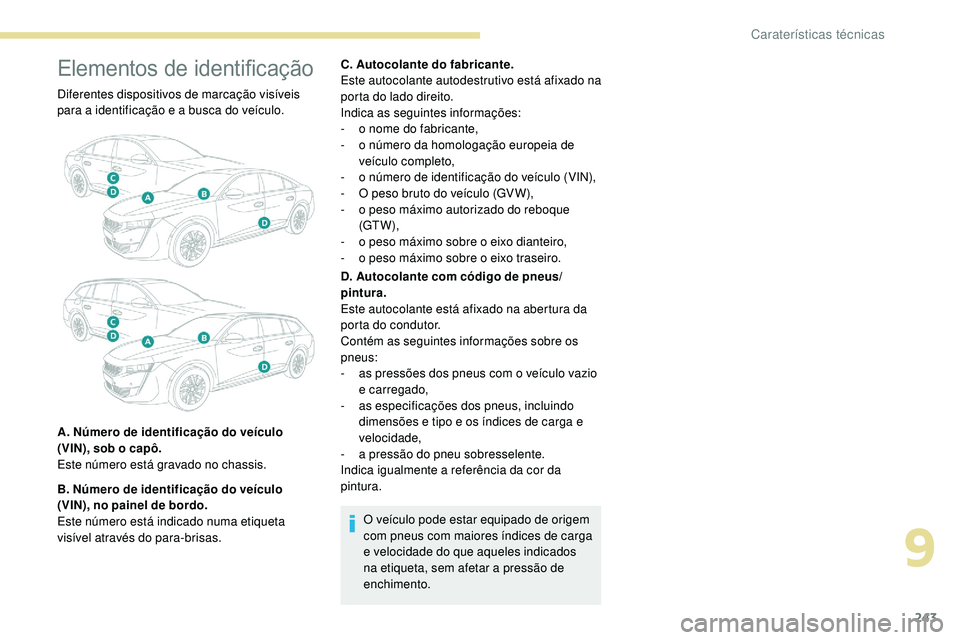 Peugeot 508 2018  Instrukcja Obsługi (in Polish) 243
Elementos de identificação
Diferentes dispositivos de marcação visíveis 
para a identificação e a busca do veículo.
A. Número de identificação do veículo 
(VIN), sob o capô.
Este núm