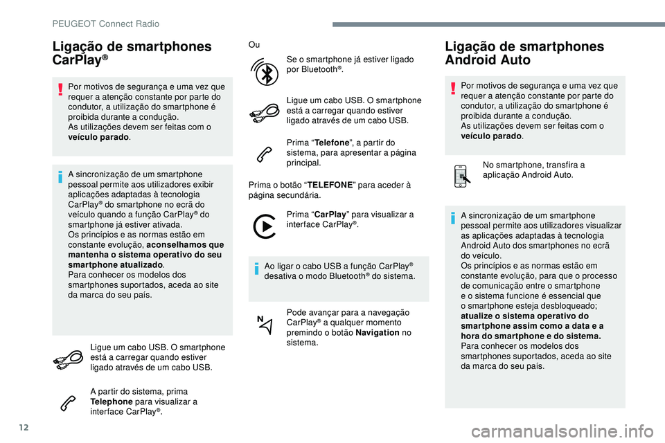 Peugeot 508 2018  Instrukcja Obsługi (in Polish) 12
Ligação de smartphones 
CarPlay®
Por motivos de segurança e uma vez que 
requer a atenção constante por parte do 
condutor, a utilização do smartphone é 
proibida durante a condução.
As 