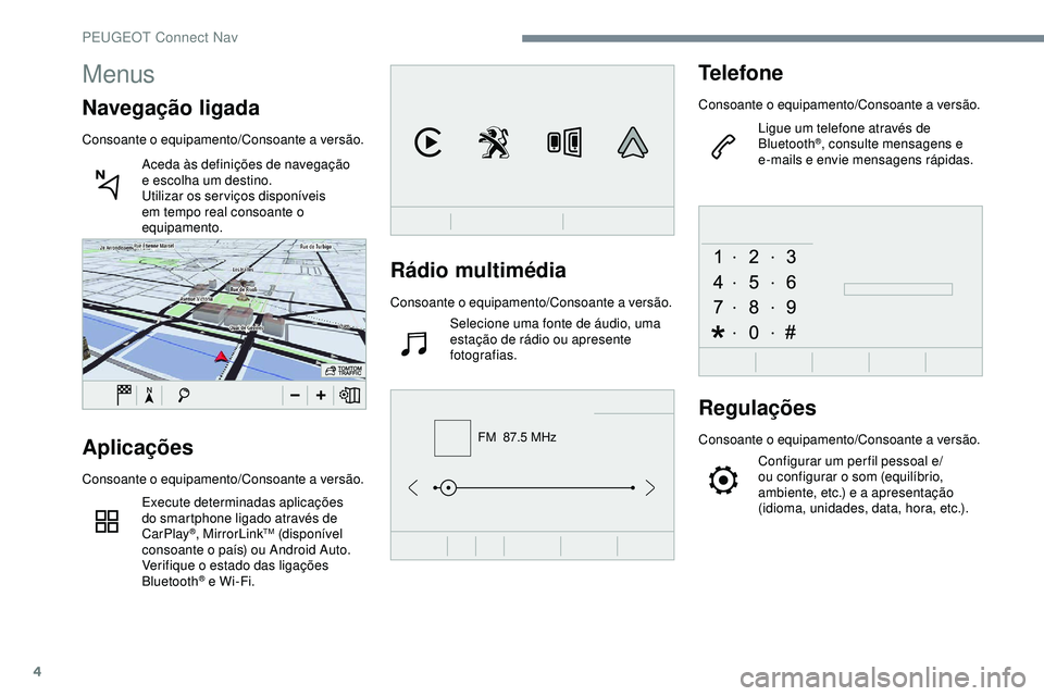 Peugeot 508 2018  Instrukcja Obsługi (in Polish) 4
FM  87.5 MHz
Rádio multimédia
Consoante o equipamento/Consoante a versão.
Selecione uma fonte de áudio, uma 
estação de rádio ou apresente 
fotografias.
Telefone
Consoante o equipamento/Conso