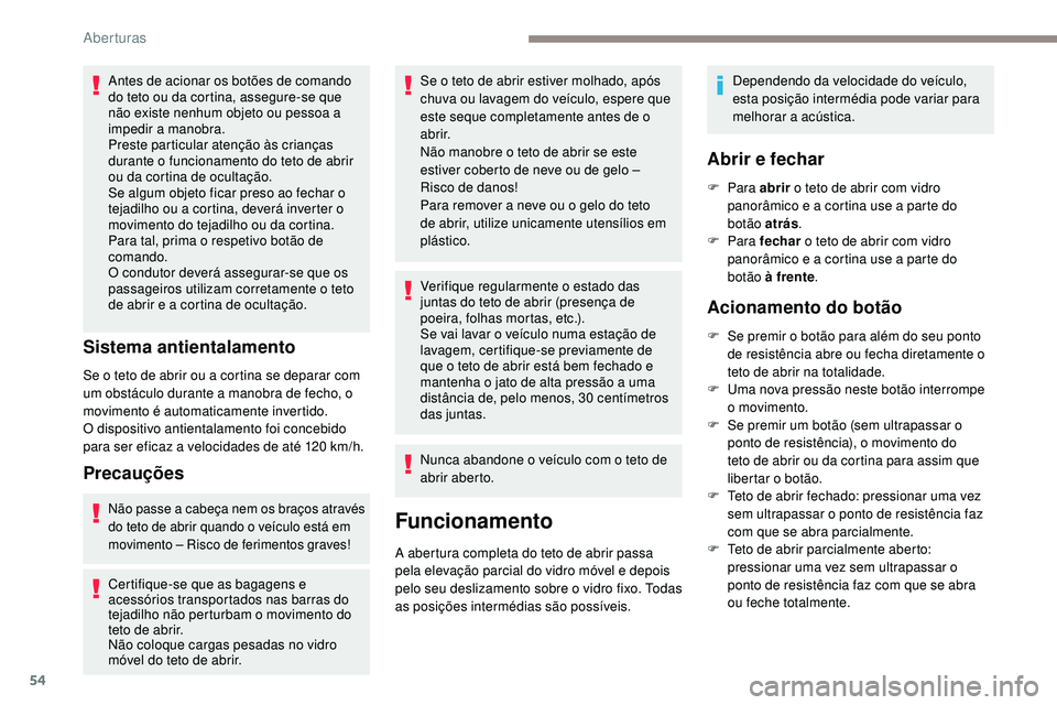 Peugeot 508 2018  Instrukcja Obsługi (in Polish) 54
Antes de acionar os botões de comando 
do teto ou da cortina, assegure-se que 
não existe nenhum objeto ou pessoa a 
impedir a manobra.
Preste particular atenção às crianças 
durante o funcio