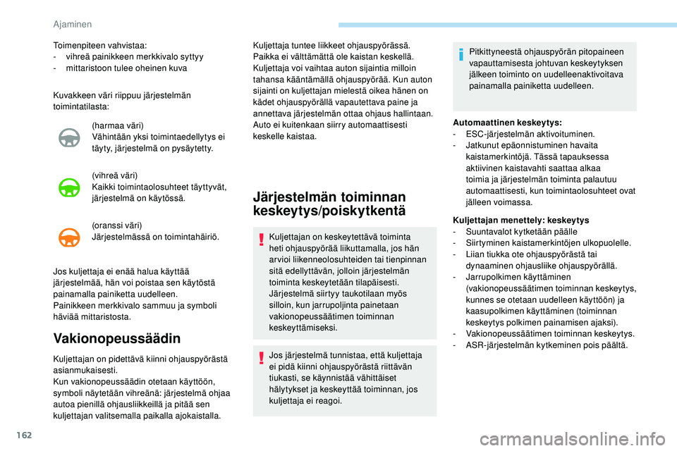 Peugeot 508 2018  Omistajan käsikirja (in Finnish) 162
Kuvakkeen väri riippuu järjestelmän 
toimintatilasta:(harmaa väri)
Vähintään yksi toimintaedellytys ei 
täyty, järjestelmä on pysäytetty.
(vihreä väri)
Kaikki toimintaolosuhteet täyt