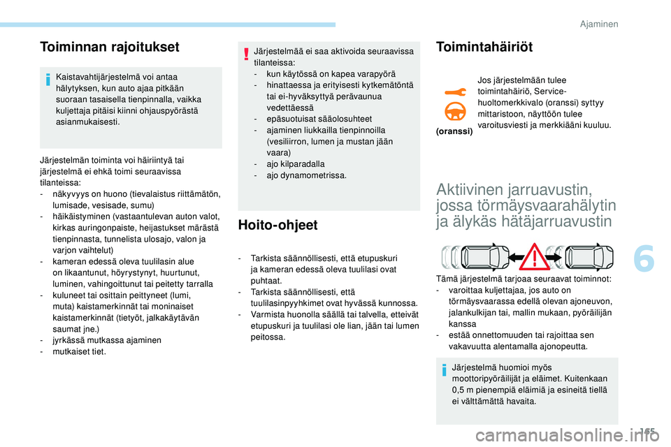 Peugeot 508 2018  Omistajan käsikirja (in Finnish) 165
Toiminnan rajoitukset
Kaistavahtijärjestelmä voi antaa 
hälytyksen, kun auto ajaa pitkään 
suoraan tasaisella tienpinnalla, vaikka 
kuljettaja pitäisi kiinni ohjauspyörästä 
asianmukaises