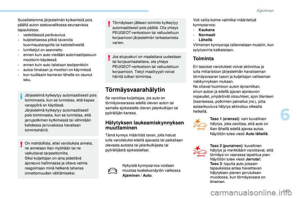 Peugeot 508 2018  Omistajan käsikirja (in Finnish) 167
Suosittelemme järjestelmän kytkemistä pois 
päältä auton asetusvalikossa seuraavissa 
tapauksissa:
-
 v
edettäessä perävaunua
-
 
k
 uljetettaessa pitkiä tavaroita 
kuormaustangoilla tai