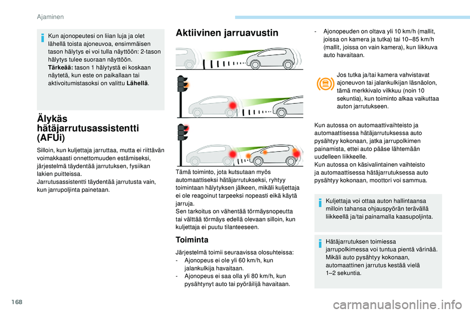 Peugeot 508 2018  Omistajan käsikirja (in Finnish) 168
Älykäs 
hätäjarrutusassistentti 
(AFUi)
Silloin, kun kuljettaja jarruttaa, mutta ei riittävän 
voimakkaasti onnettomuuden estämiseksi, 
järjestelmä täydentää jarrutuksen, fysiikan 
lak
