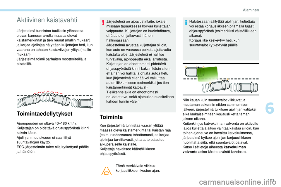 Peugeot 508 2018  Omistajan käsikirja (in Finnish) 171
Aktiivinen kaistavahti
Järjestelmä tunnistaa tuulilasin yläosassa 
olevan kameran avulla maassa olevat 
kaistamerkinnät ja tien reunat (mallin mukaan) 
ja korjaa ajolinjaa hälyttäen kuljetta
