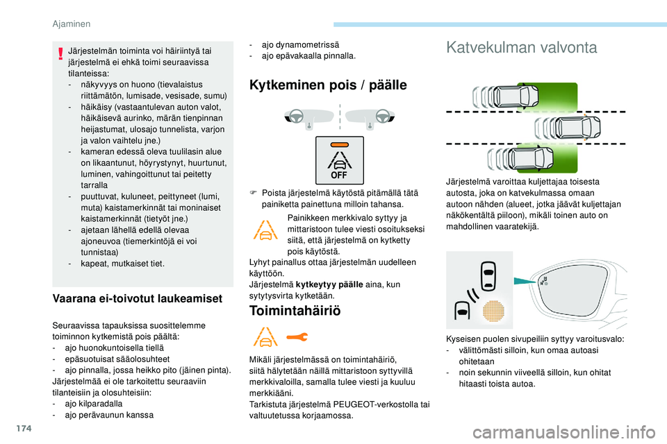 Peugeot 508 2018  Omistajan käsikirja (in Finnish) 174
Järjestelmän toiminta voi häiriintyä tai 
järjestelmä ei ehkä toimi seuraavissa 
tilanteissa:
- 
n
 äkyvyys on huono (tievalaistus 
riittämätön, lumisade, vesisade, sumu)
-
 
h
 äikäi