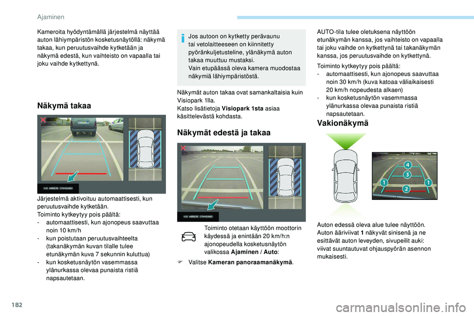 Peugeot 508 2018  Omistajan käsikirja (in Finnish) 182
Näkymä takaa
Jos autoon on kytketty perävaunu 
tai vetolaitteeseen on kiinnitetty 
pyöränkuljetusteline, ylänäkymä auton 
takaa muuttuu mustaksi.
Vain etupäässä oleva kamera muodostaa 
