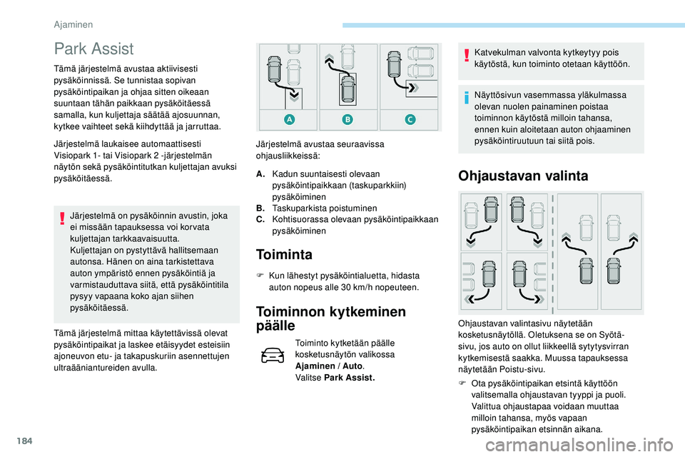 Peugeot 508 2018  Omistajan käsikirja (in Finnish) 184
Park Assist
Tämä järjestelmä avustaa aktiivisesti 
pysäköinnissä. Se tunnistaa sopivan 
pysäköintipaikan ja ohjaa sitten oikeaan 
suuntaan tähän paikkaan pysäköitäessä 
samalla, kun