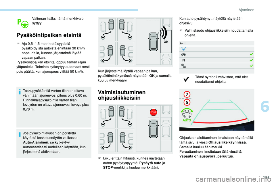 Peugeot 508 2018  Omistajan käsikirja (in Finnish) 185
Valinnan lisäksi tämä merkkivalo 
syttyy.
Pysäköintipaikan etsintä
F Aja 0,5 –1,5 metrin etäisyydellä pysäköidyistä autoista enintään 30 km/h 
nopeudella, kunnes järjestelmä löyt