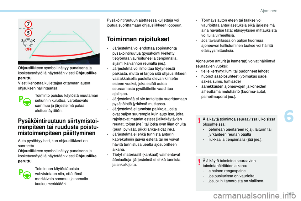 Peugeot 508 2018  Omistajan käsikirja (in Finnish) 187
Ohjausliikkeen symboli näkyy punaisena ja 
kosketusnäytöllä näytetään viesti Ohjausliike 
peruttu.
Viesti kehottaa kuljettajaa ottamaan auton 
ohjauksen hallintaansa.
Toiminto poistuu käyt