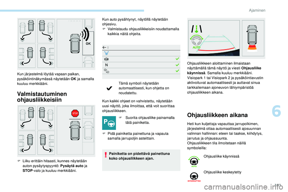 Peugeot 508 2018  Omistajan käsikirja (in Finnish) 191
Valmistautuminen 
ohjausliikkeisiin
Kun auto pysähtynyt, näytöllä näytetään 
ohjesivu.
F 
V
 almistaudu ohjausliikkeisiin noudattamalla 
kaikkia näitä ohjeita.
Kun kaikki ohjeet on vahvis